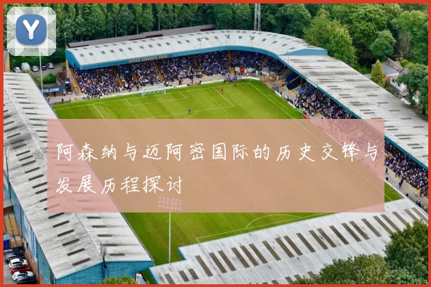 阿森纳与迈阿密国际的历史交锋与发展历程探讨