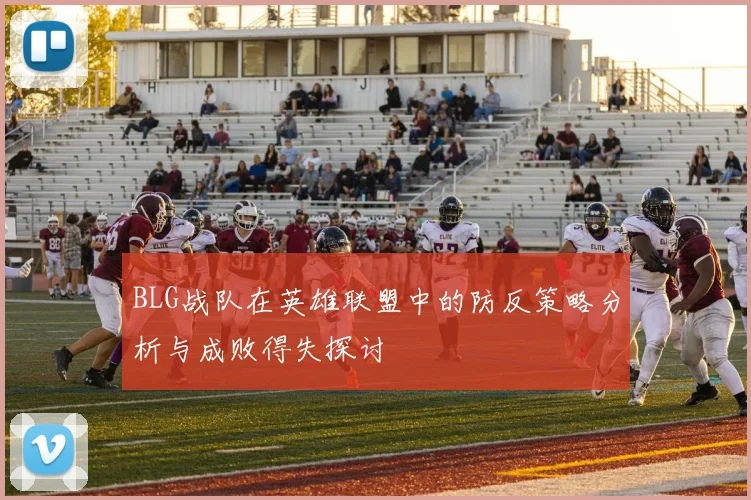 BLG战队在英雄联盟中的防反策略分析与成败得失探讨