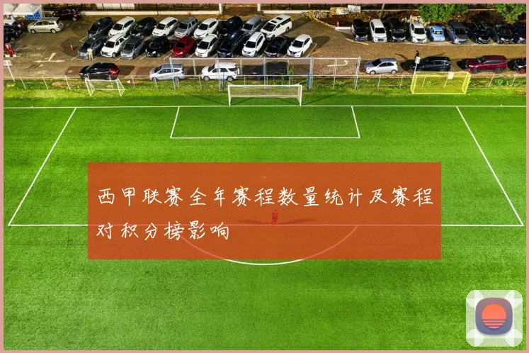 西甲联赛全年赛程数量统计及赛程对积分榜影响