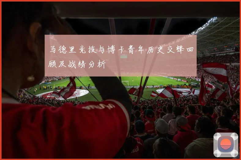 马德里竞技与博卡青年历史交锋回顾及战绩分析