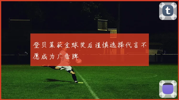 登贝莱获金球奖后谨慎选择代言不愿成为广告牌