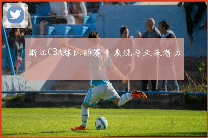 浙江CBA球队的赛季表现与未来潜力