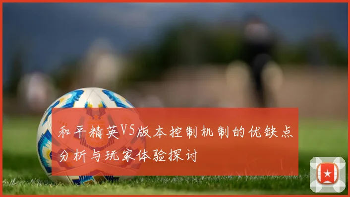 和平精英V5版本控制机制的优缺点分析与玩家体验探讨